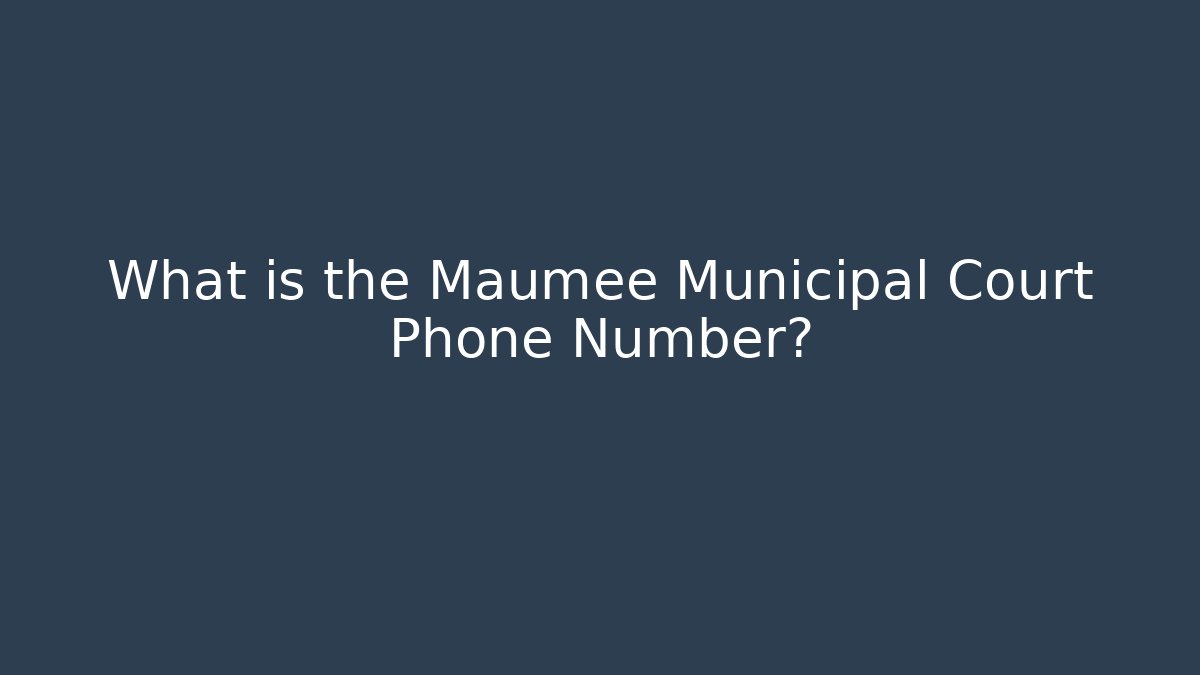What is the Maumee Municipal Court Phone Number?