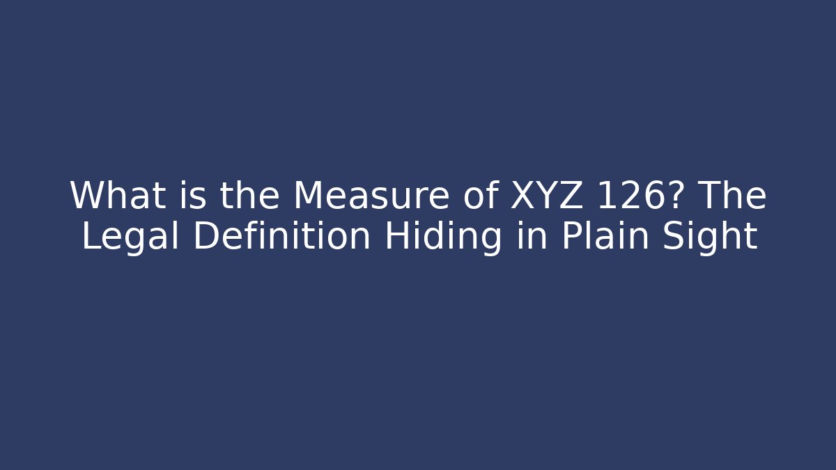 What is the Measure of XYZ 126? The Legal Definition Hiding in Plain Sight