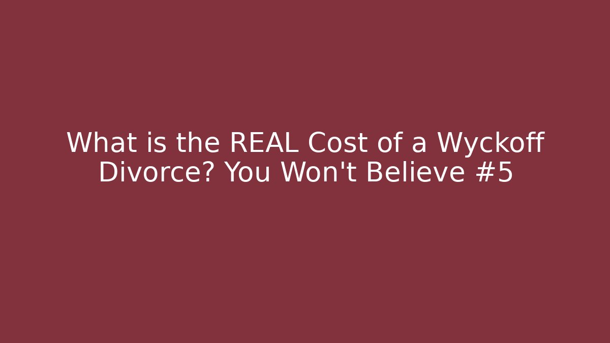 What is the REAL Cost of a Wyckoff Divorce? You Won't Believe #5