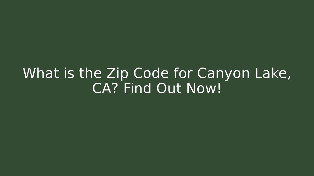 What is the Zip Code for Canyon Lake, CA? Find Out Now!