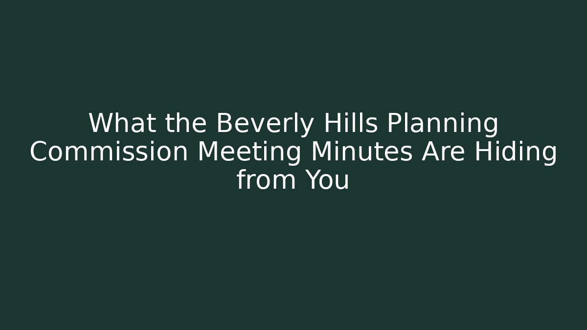 What the Beverly Hills Planning Commission Meeting Minutes Are Hiding from You