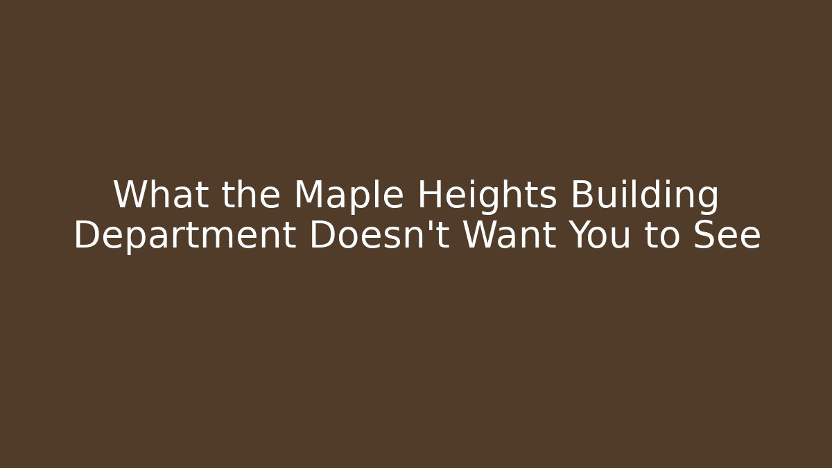 What the Maple Heights Building Department Doesn't Want You to See