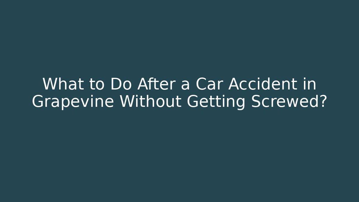 What to Do After a Car Accident in Grapevine Without Getting Screwed? - Magmic
