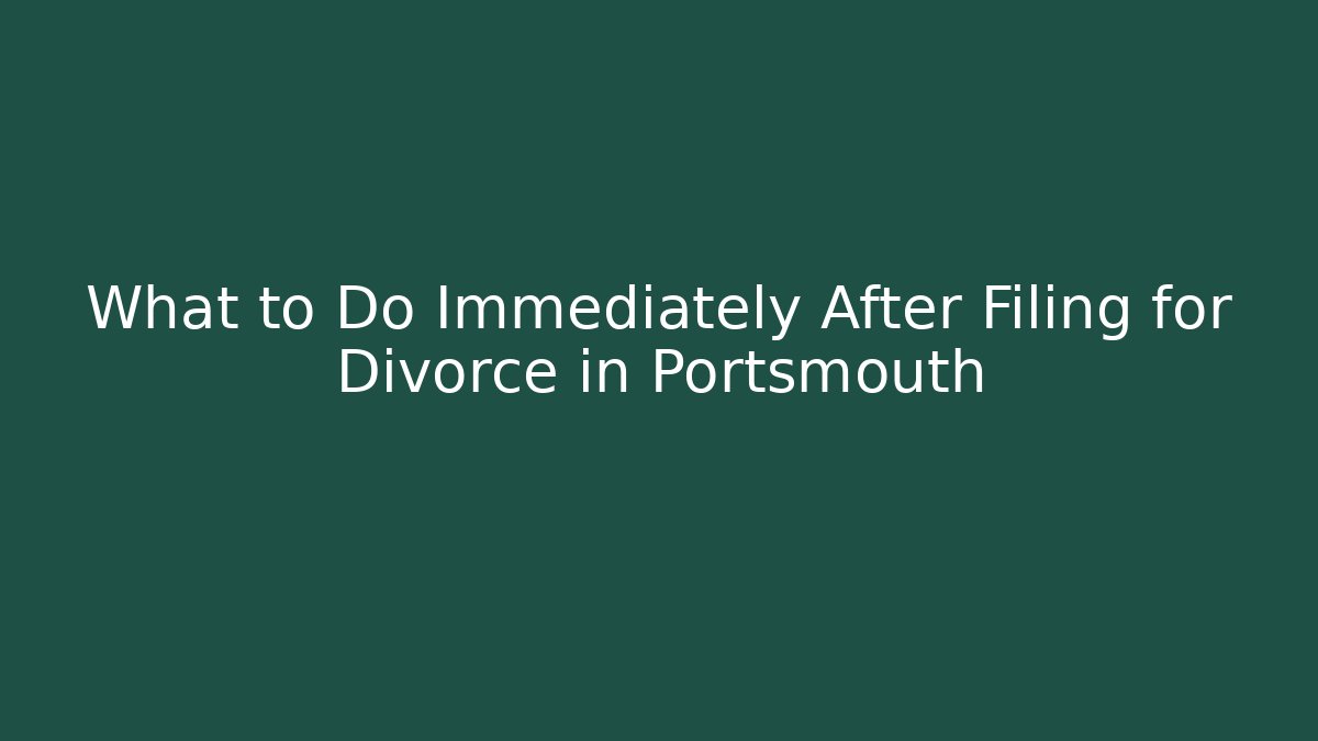 What to Do Immediately After Filing for Divorce in Portsmouth