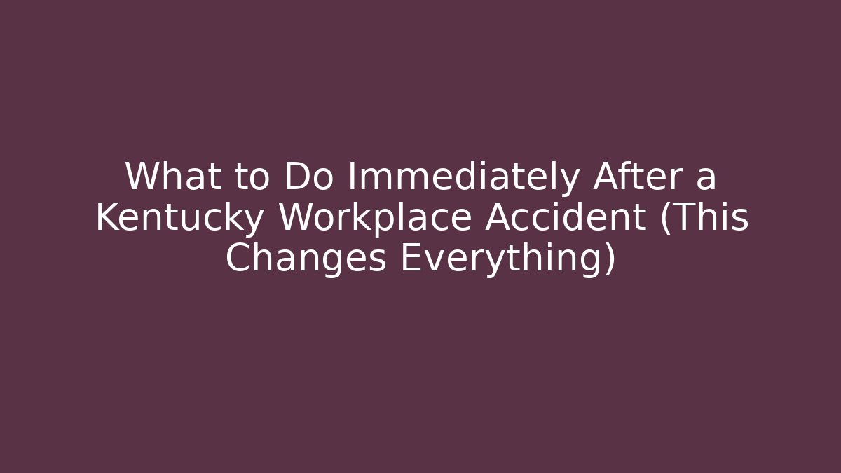 What to Do Immediately After a Kentucky Workplace Accident (This Changes Everything) - Magmic