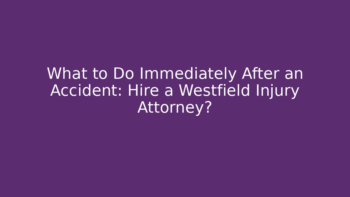 What to Do Immediately After an Accident: Hire a Westfield Injury Attorney?