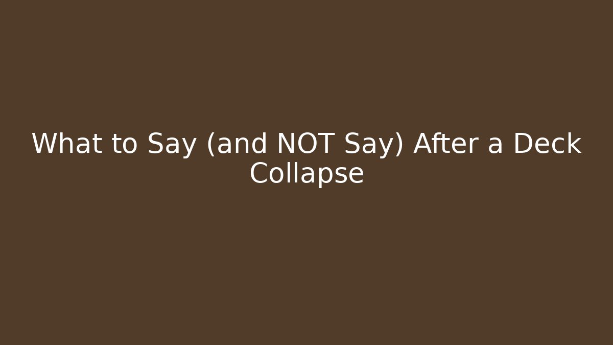 What to Say (and NOT Say) After a Deck Collapse