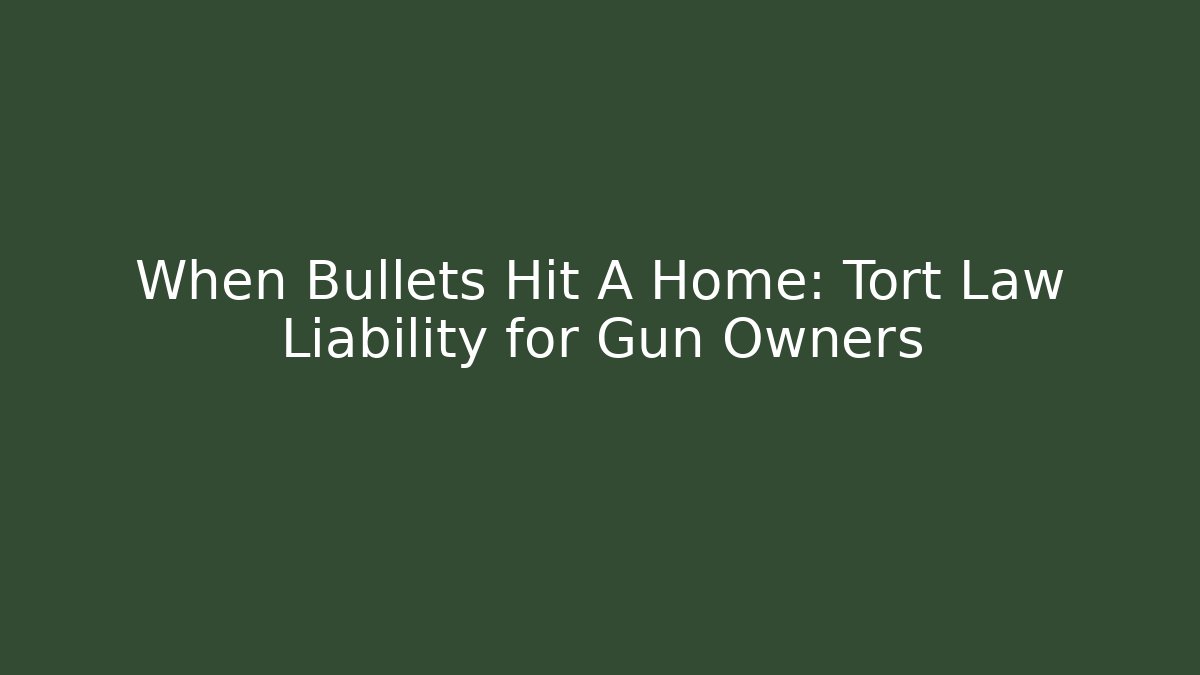 When Bullets Hit A Home: Tort Law Liability for Gun Owners