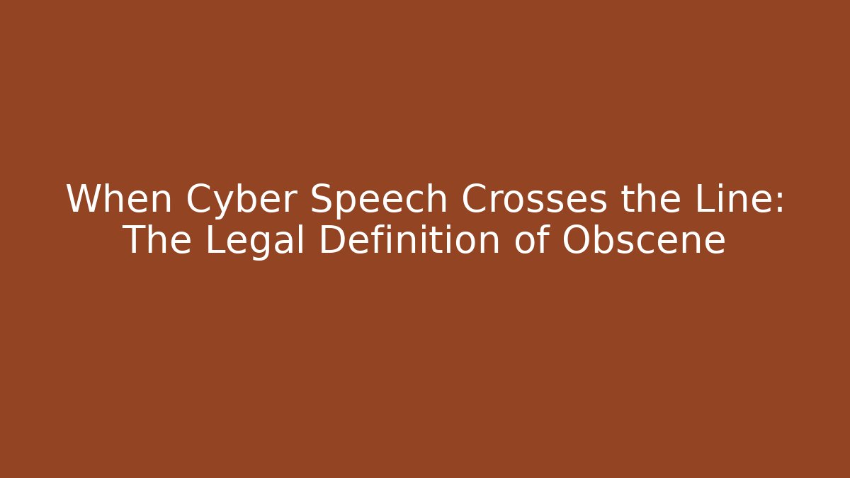 When Cyber Speech Crosses the Line: The Legal Definition of Obscene