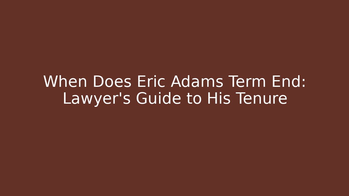 When Does Eric Adams Term End: Lawyer's Guide to His Tenure - Magmic