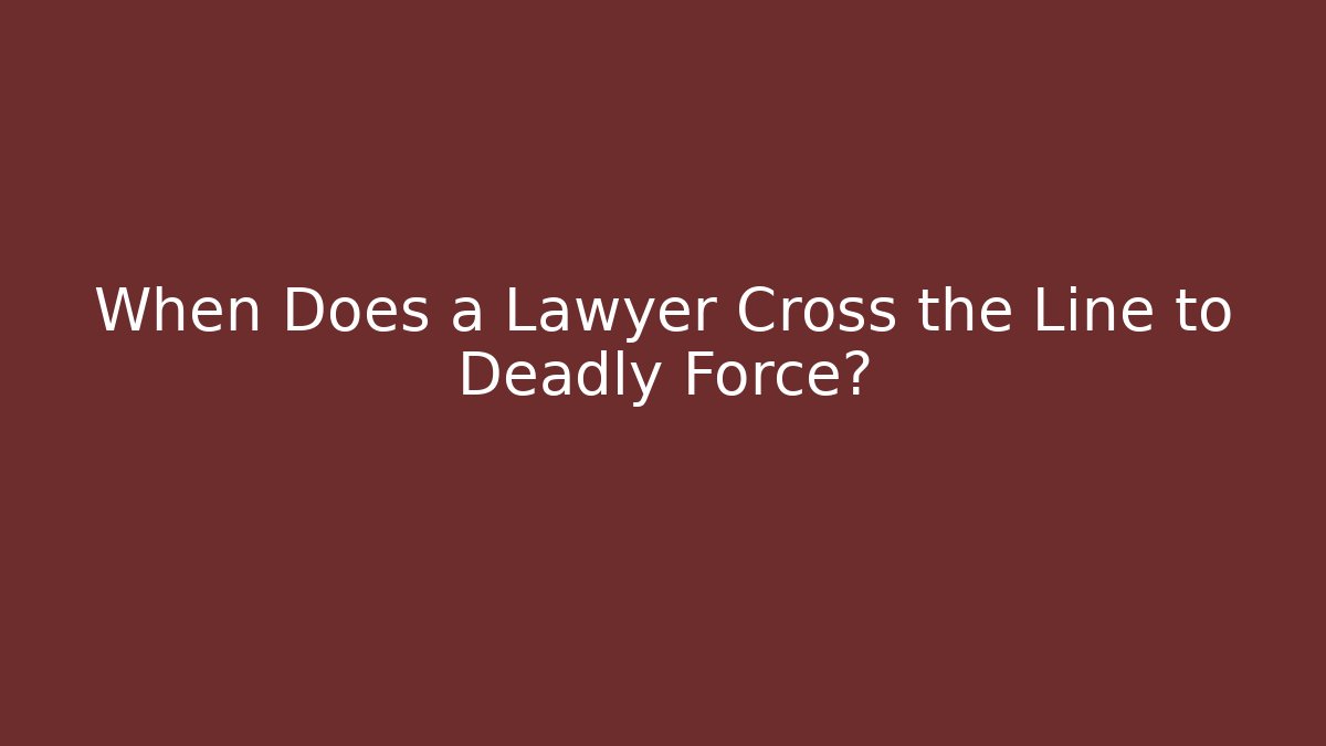 When Does a Lawyer Cross the Line to Deadly Force? - Magmic