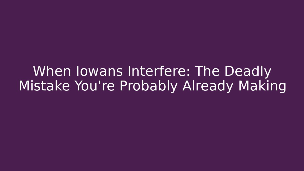 When Iowans Interfere: The Deadly Mistake You’re Probably Already Making - Magmic