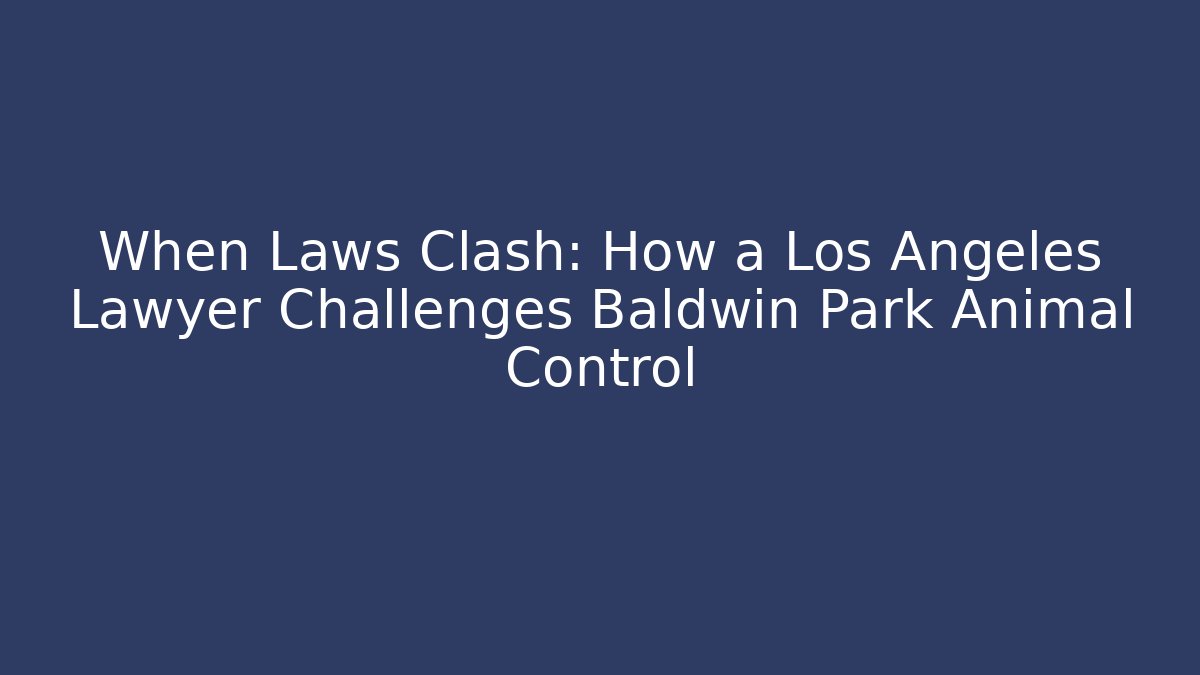 When Laws Clash: How a Los Angeles Lawyer Challenges Baldwin Park Animal Control