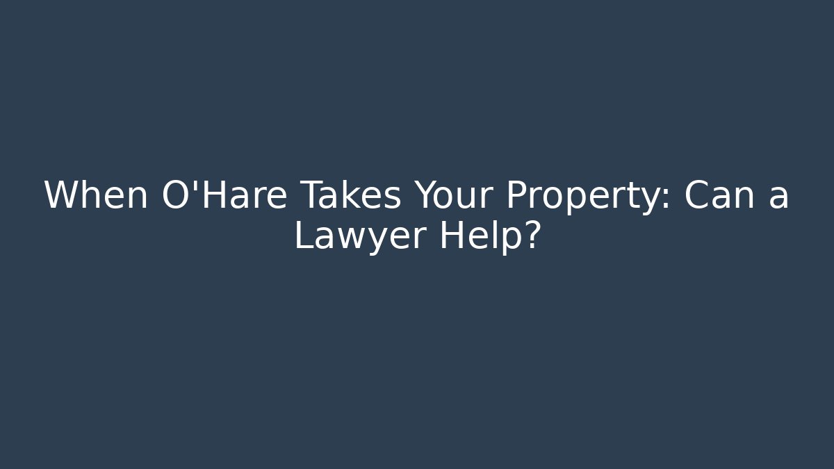 When O'Hare Takes Your Property: Can a Lawyer Help? - Magmic