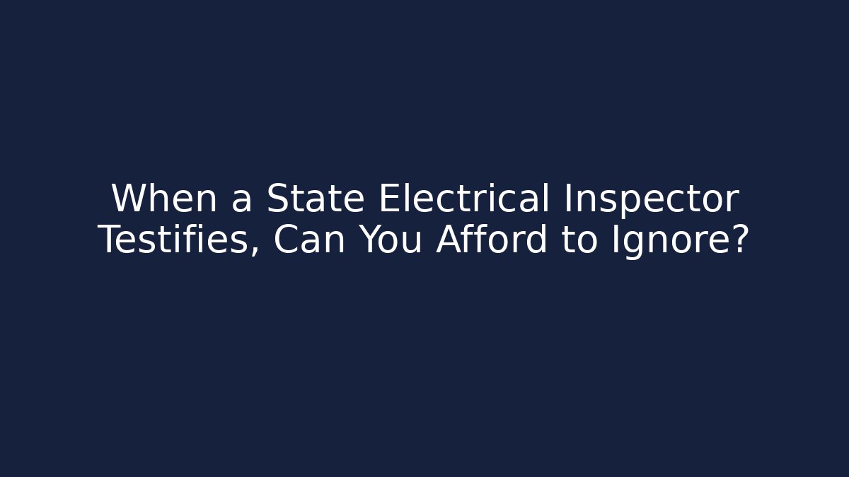 When a State Electrical Inspector Testifies, Can You Afford to Ignore? - Magmic