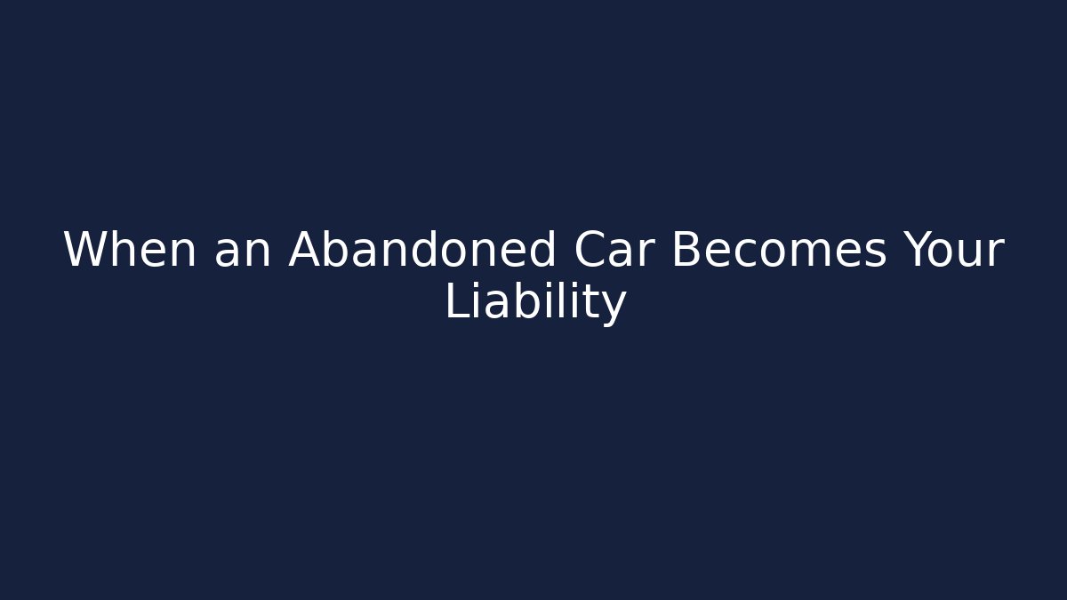 When an Abandoned Car Becomes Your Liability - Magmic