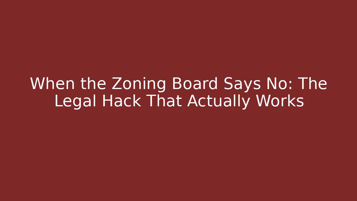 When the Zoning Board Says No: The Legal Hack That Actually Works