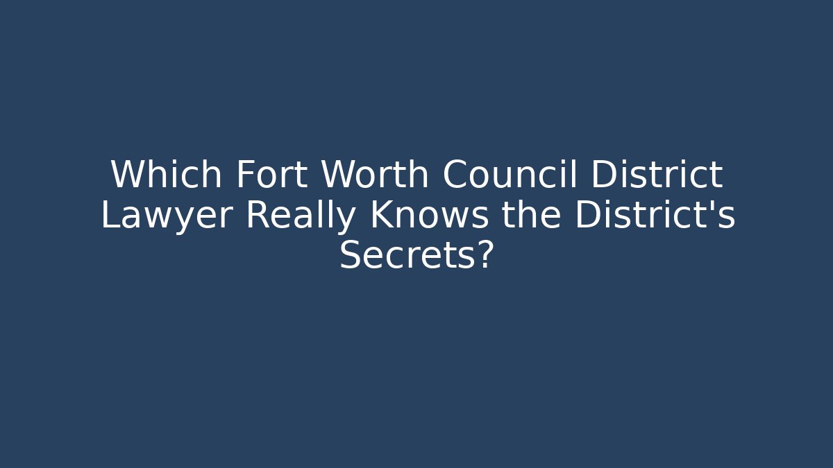 Which Fort Worth Council District Lawyer Really Knows the District's Secrets?