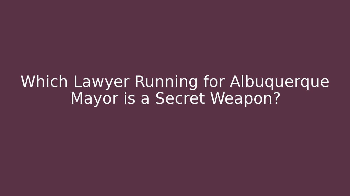 Which Lawyer Running for Albuquerque Mayor is a Secret Weapon?
