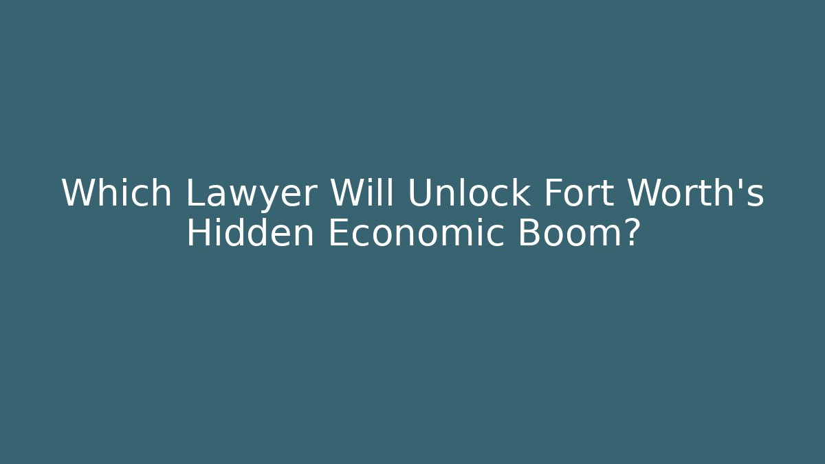 Which Lawyer Will Unlock Fort Worth's Hidden Economic Boom?