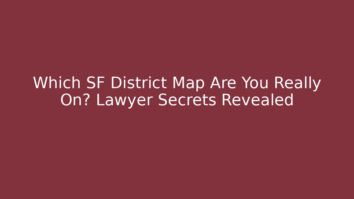 Which SF District Map Are You Really On? Lawyer Secrets Revealed