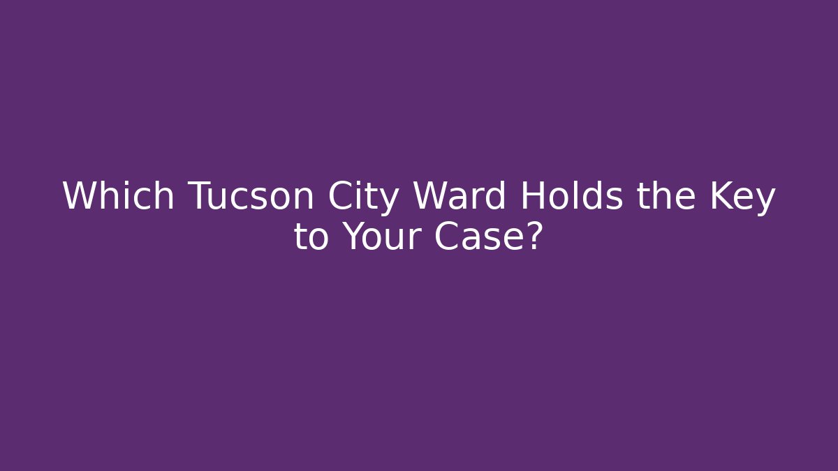 Which Tucson City Ward Holds the Key to Your Case?