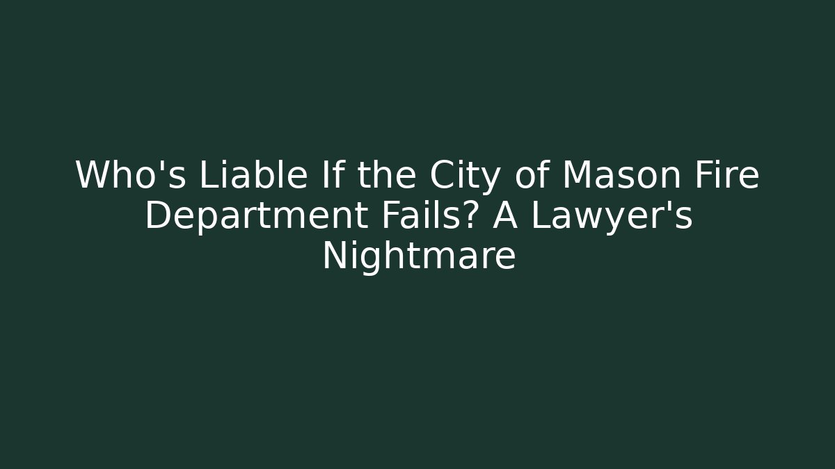 Who’s Liable If the City of Mason Fire Department Fails? A Lawyer’s Nightmare