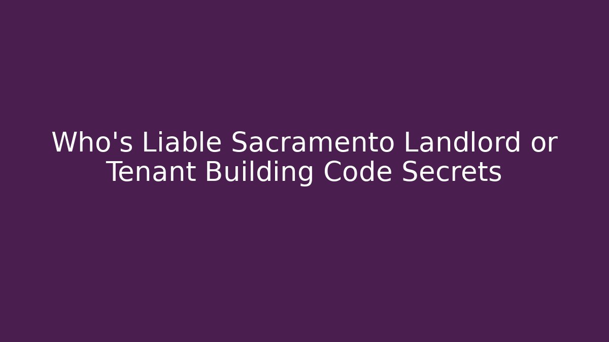 Who’s Liable Sacramento Landlord or Tenant Building Code Secrets