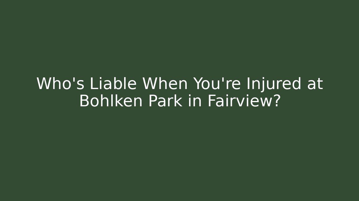 Who’s Liable When You're Injured at Bohlken Park in Fairview?