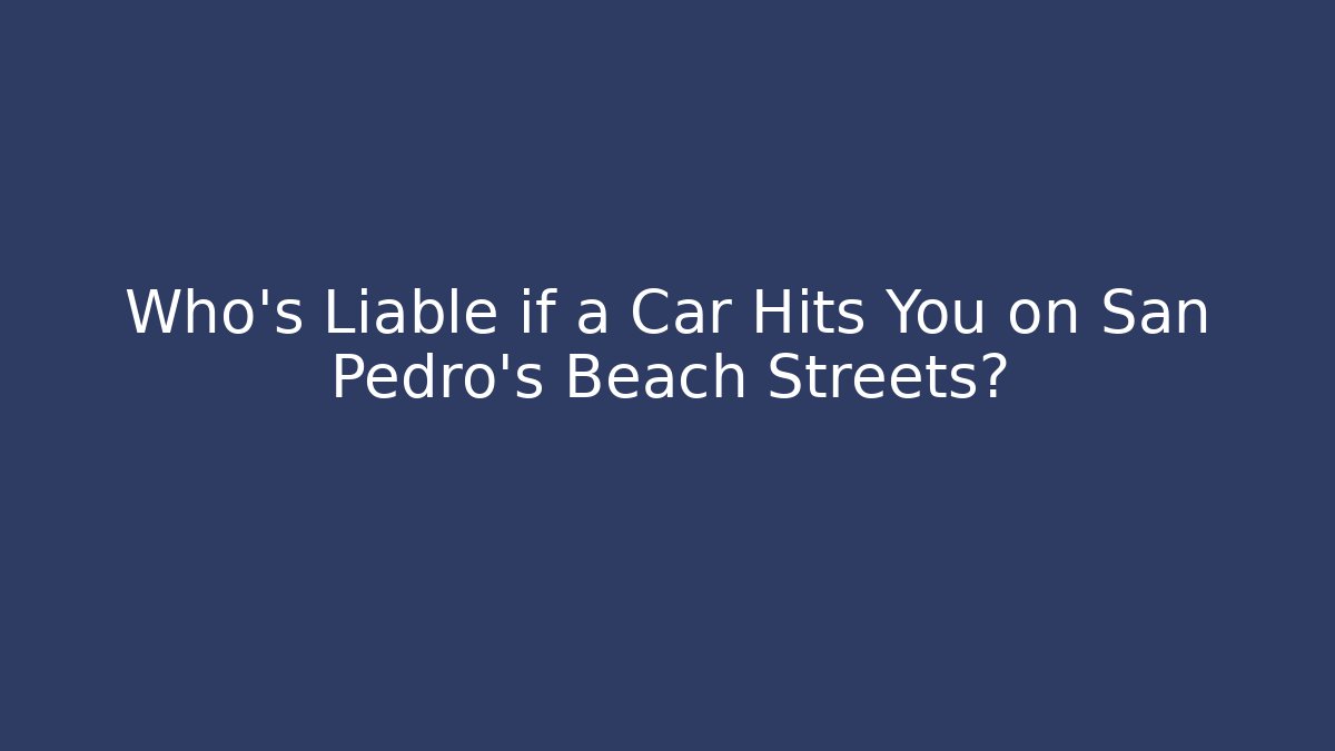 Who’s Liable if a Car Hits You on San Pedro’s Beach Streets?