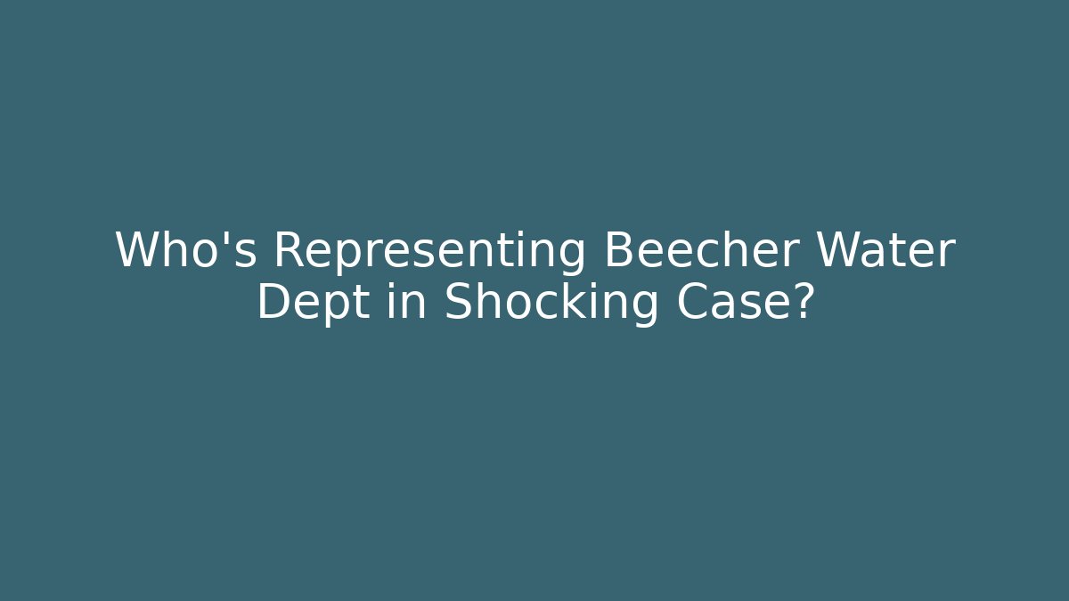 Who’s Representing Beecher Water Dept in Shocking Case?