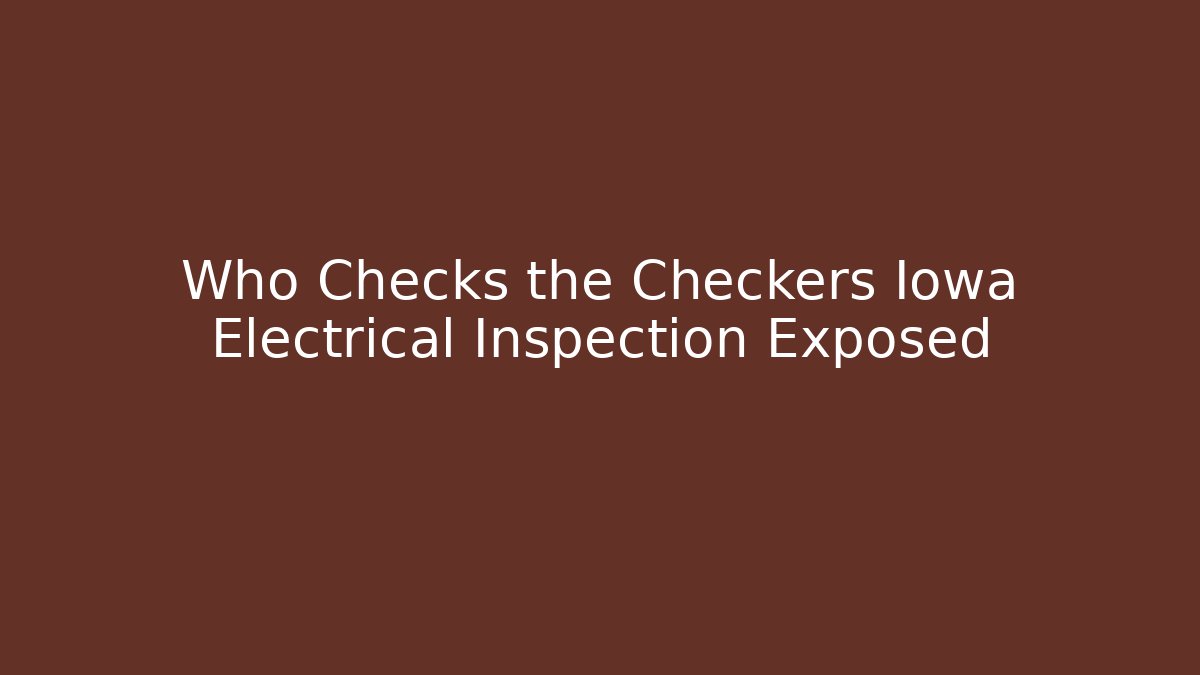 Who Checks the Checkers Iowa Electrical Inspection Exposed
