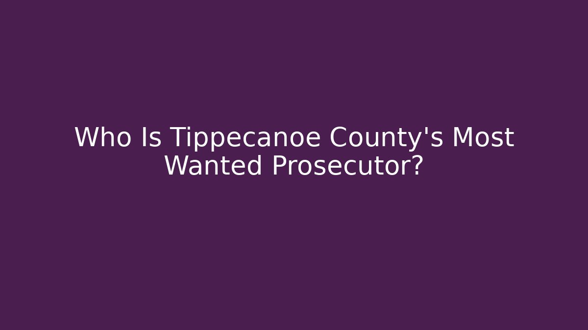 Who Is Tippecanoe County’s Most Wanted Prosecutor?
