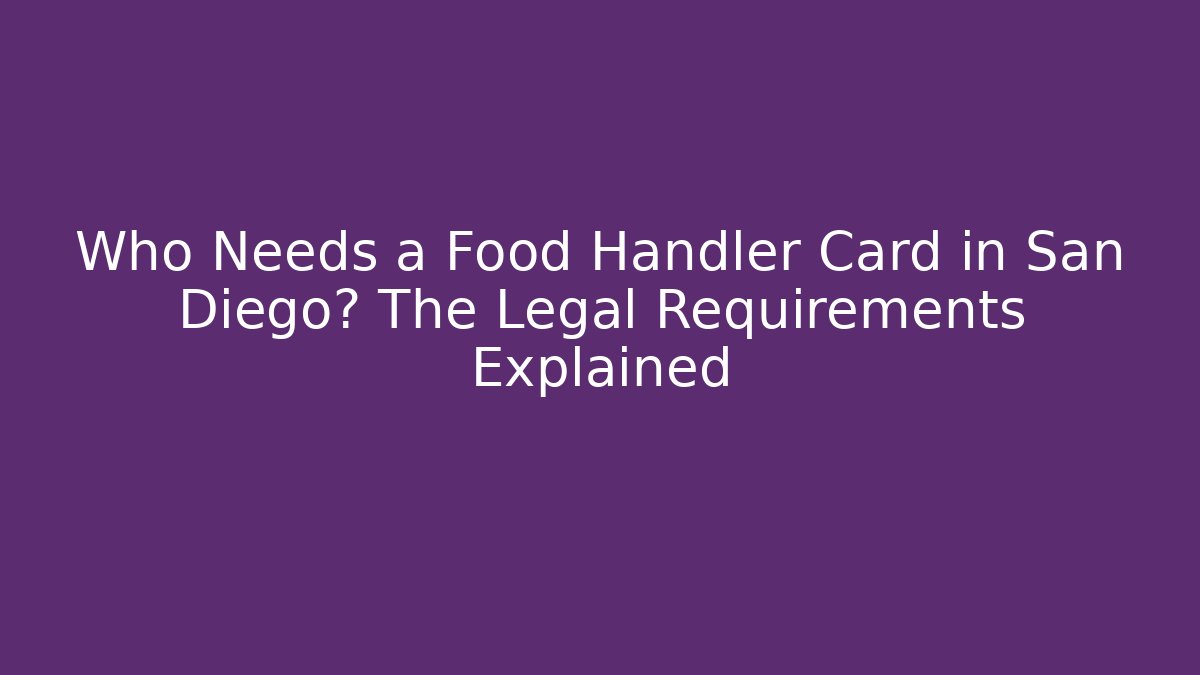Who Needs a Food Handler Card in San Diego? The Legal Requirements Explained