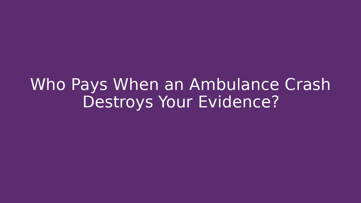 Who Pays When an Ambulance Crash Destroys Your Evidence?