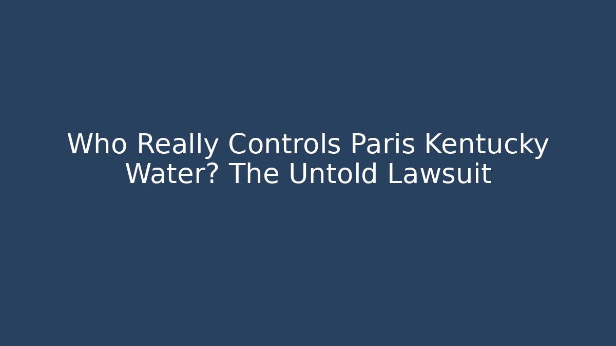 Who Really Controls Paris Kentucky Water? The Untold Lawsuit
