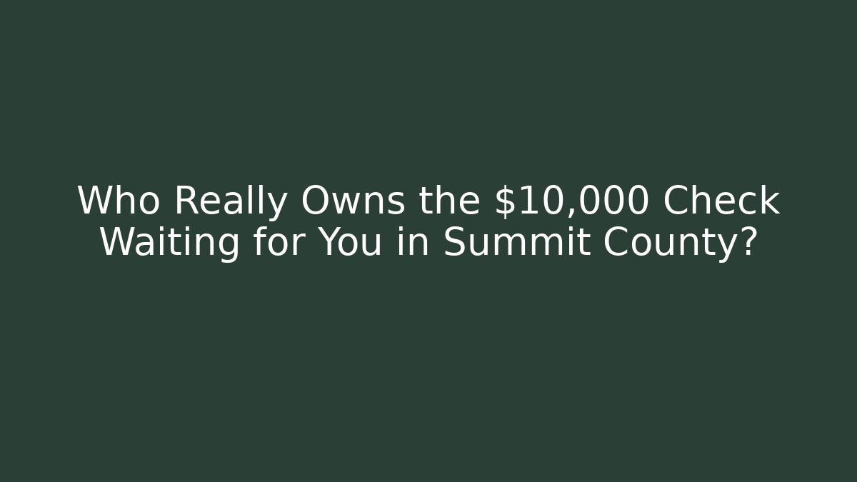 Who Really Owns the $10,000 Check Waiting for You in Summit County?