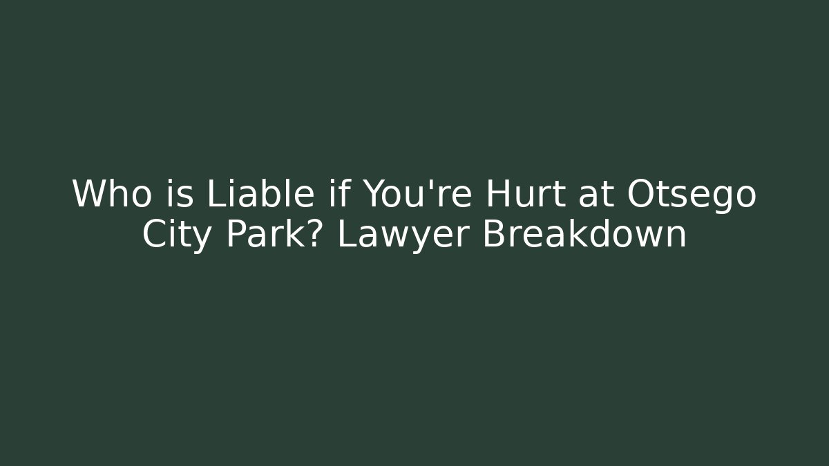 Who is Liable if You're Hurt at Otsego City Park? Lawyer Breakdown