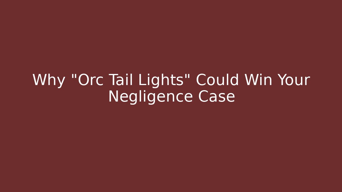 Why "Orc Tail Lights" Could Win Your Negligence Case