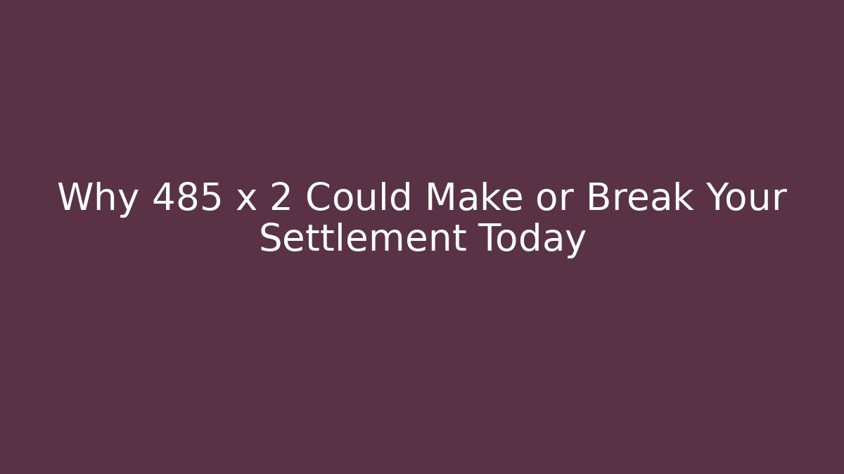 Why 485 x 2 Could Make or Break Your Settlement Today - Magmic