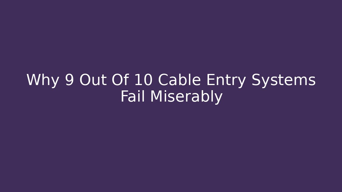 Why 9 Out Of 10 Cable Entry Systems Fail Miserably - Magmic