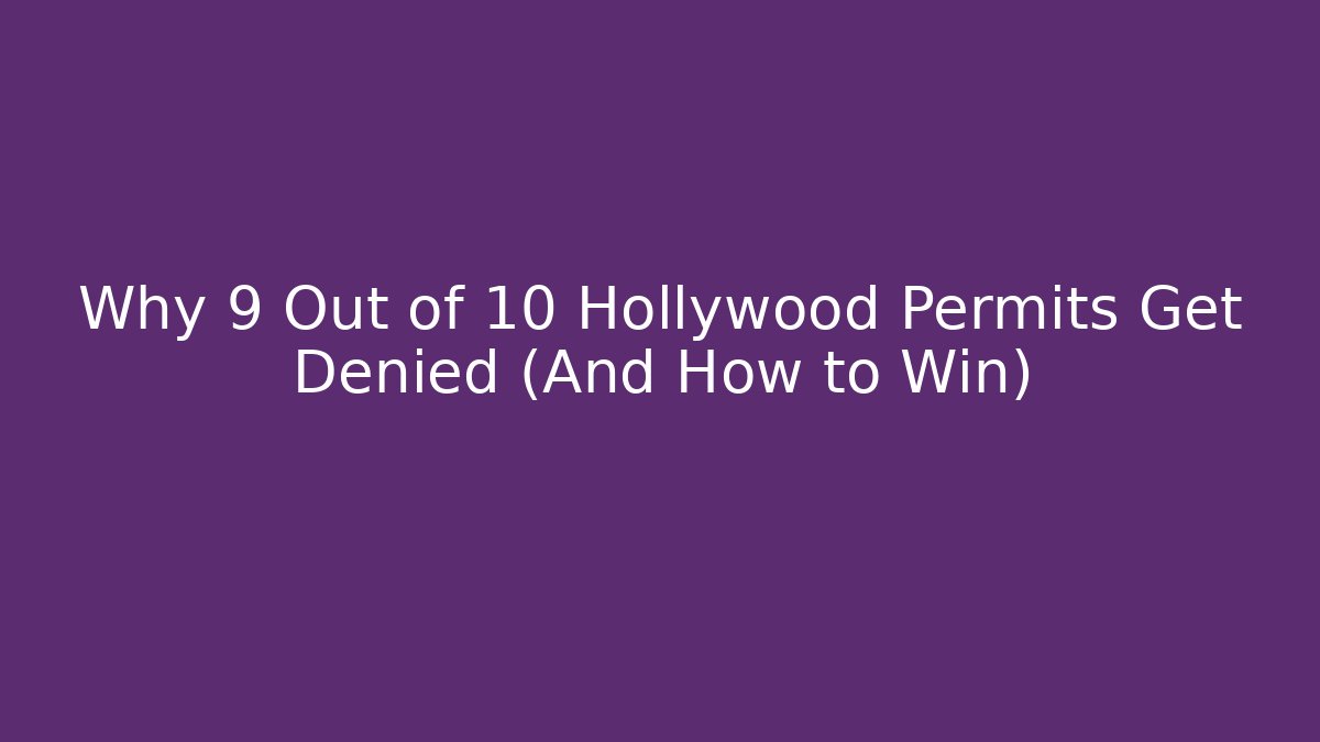 Why 9 Out of 10 Hollywood Permits Get Denied (And How to Win)