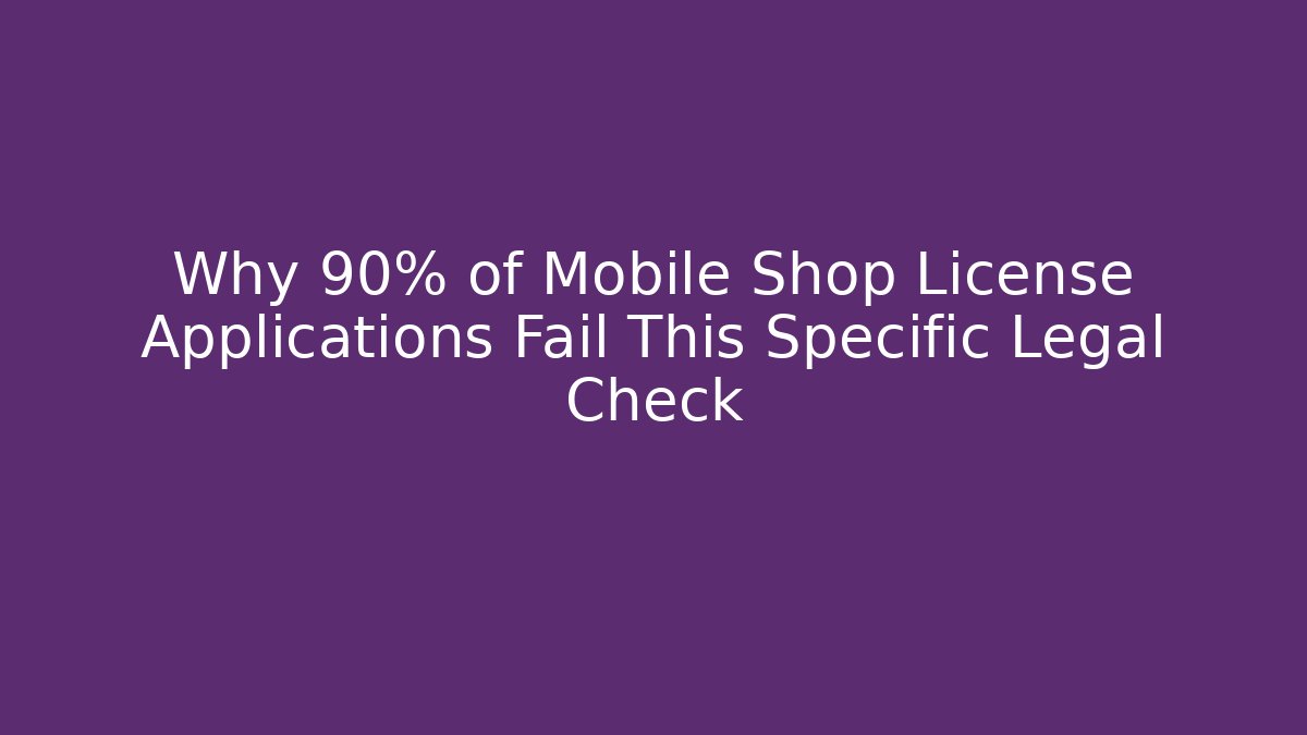 Why 90% of Mobile Shop License Applications Fail This Specific Legal Check
