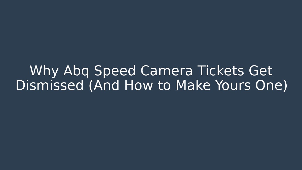 Why Abq Speed Camera Tickets Get Dismissed (And How to Make Yours One)