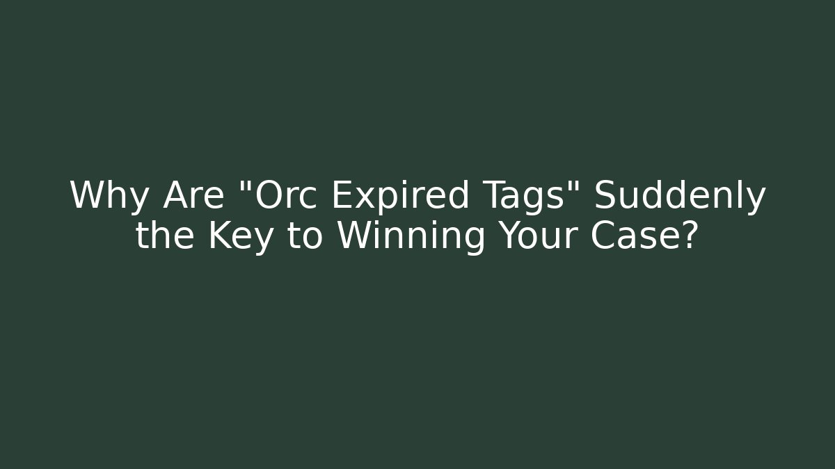 Why Are "Orc Expired Tags" Suddenly the Key to Winning Your Case?