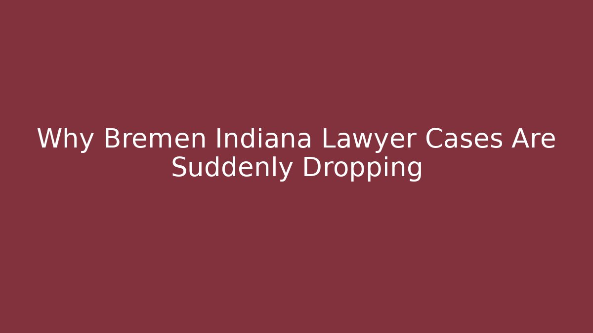 Why Bremen Indiana Lawyer Cases Are Suddenly Dropping