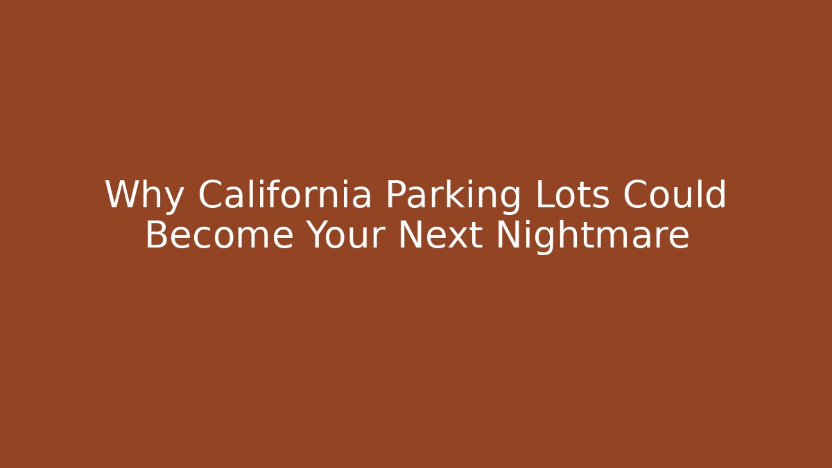 Why California Parking Lots Could Become Your Next Nightmare