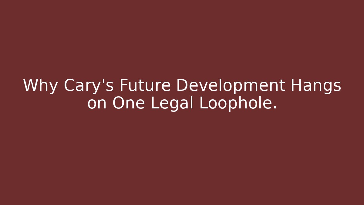 Why Cary's Future Development Hangs on One Legal Loophole.