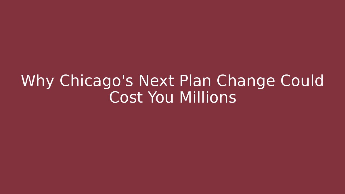 Why Chicago's Next Plan Change Could Cost You Millions - Magmic