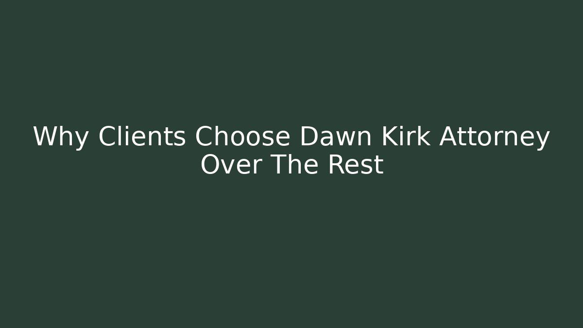 Why Clients Choose Dawn Kirk Attorney Over The Rest